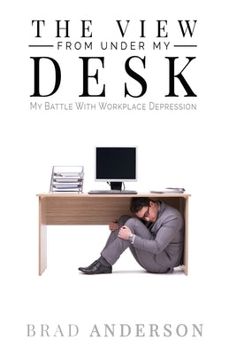 The View From Under My Desk: My Battle With Workplace Depression by Anderson, Brad