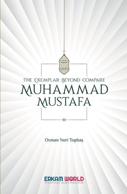 The Exemplar beyond Compare - Muhammad Mustafa by Topbaş, Osman Nuri