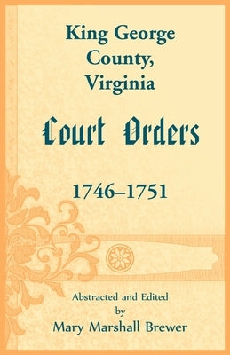 King George County, Virginia Court Orders, 1746-1751 by Brewer, Mary M.