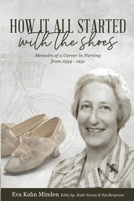 How It All Started With the Shoes: Memoirs of a career in nursing 1934 - 1951 by Kahn Minden, Eva
