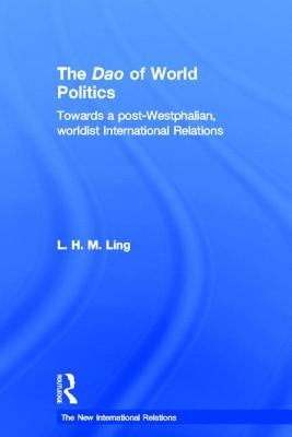 The DAO of World Politics: Towards a Post-Westphalian, Worldist International Relations by Ling, L. H. M.