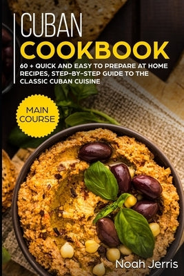 Cuban Cookbook: MAIN COURSE - 60 + Quick and easy to prepare at home recipes, step-by-step guide to the classic Cuban cuisine by Jerris, Noah