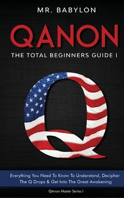 QAnon Decoded: Everything You Need To Know To Understand And Decipher The Q Drops And Get Into The Great Awakening by Babylon
