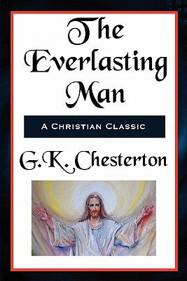 The Everlasting Man Complete and Unabridged by Chesterton, G. K.