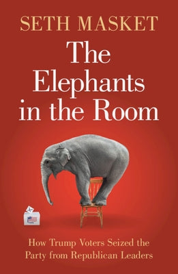The Elephants in the Room: How Trump Voters Seized the Party from Republican Leaders by Masket, Seth