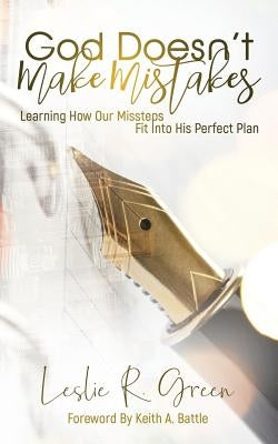 God Doesn't Make Mistakes: Learning How Our Missteps Fit Into His Perfect Plan by Green, Leslie R.
