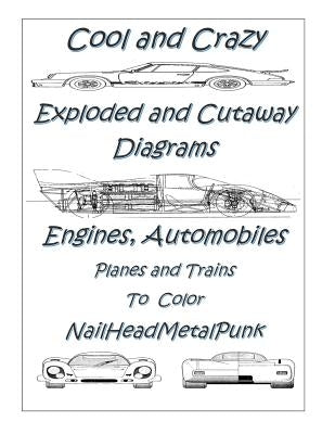 COOl and CRAZY Exploded & Cut Away Diagrams Engines, Automobiles, Planes and Trains To COLOR: Mechanichal Transportation Related Explosed And Cut Away by Metalpunk, Nailhead