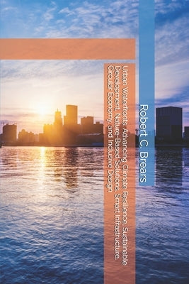 Urban Waterfronts: Advancing Climate Resilience, Sustainable Development, Nature-Based Solutions, Smart Infrastructure, Circular Economy, and Inclusiv by Brears, Robert C.