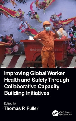 Improving Global Worker Health and Safety Through Collaborative Capacity Building Initiatives by Fuller, Thomas P.