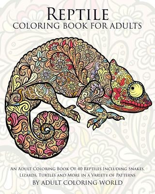 Reptile Coloring Book For Adults: An Adult Coloring Book Of 40 Reptiles Including Snakes, Lizards, Turtles and More in a Variety of Patterns by World, Adult Coloring