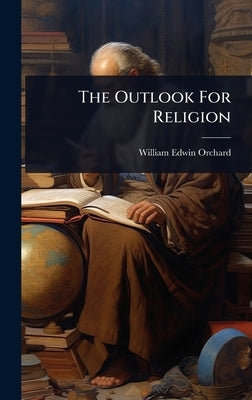 The Outlook For Religion by Orchard, William Edwin