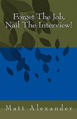 Forget The Job, Nail The Interview! by Alexander, Matt