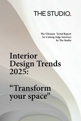 Interior Design Trends 2025: "Transform Your Space" The Ultimate Trend Report for Cutting-Edge Interiors by The Studio by Lozada, Franchessca