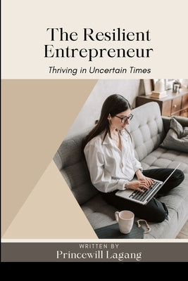 The Resilient Entrepreneur: Thriving in Uncertain Times by Lagang, Princewill