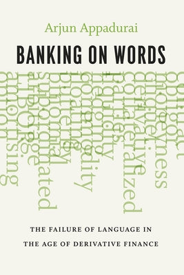 Banking on Words: The Failure of Language in the Age of Derivative Finance by Appadurai, Arjun