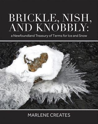 Brickle, Nish, and Knobby: A Newfoundland Treasury of Terms for Ice and Snow by Creates, Marlene