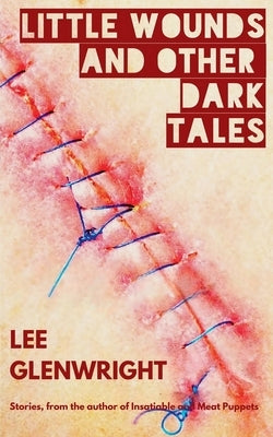 Little Wounds and Other Dark Tales by Glenwright, Lee