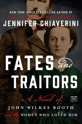 Fates and Traitors: A Novel of John Wilkes Booth and the Women Who Loved Him by Chiaverini, Jennifer