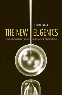 The New Eugenics: Selective Breeding in an Era of Reproductive Technologies by Daar, Judith