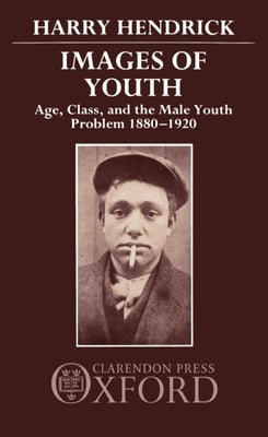 Images of Youth: Age, Class, and the Male Youth Problem, 1880-1920 by Hendrick, Harry