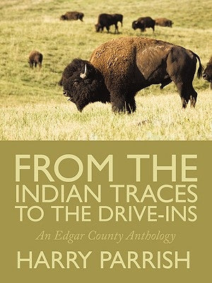 From the Indian Traces to the Drive-Ins: An Edgar County Anthology by Parrish, Harry