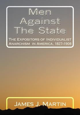 Men Against The State: The Expositors of Individualist Anarchism in America, 1827-1908 by Mitchell, Joe Henry