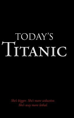 Today's Titanic: She's Bigger. She's More Seductive. She's Way More Lethal. by Enns, Lyndell