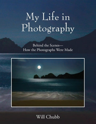 My Life in Photography: Behind the Scenes - How the Photographs Were Made by Chubb, Will