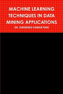 Machine Learning Techniques in Data Mining Applications by Pani, Subhendu Kumar