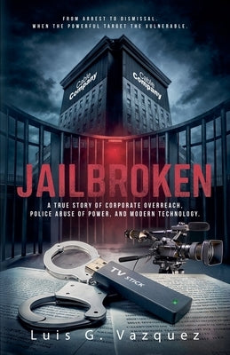 Jailbroken: A True Story of Corporate Overreach, Police Abuse of Power, and Modern Technology by Vazquez, Luis G.