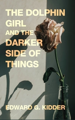 The Dolphin Girl and the Darker Side of Things by Kidder, Edward G.