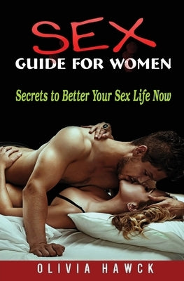 Sex Guide for Women: Secrets to Better Your Sex Life Now by Hawck, Olivia