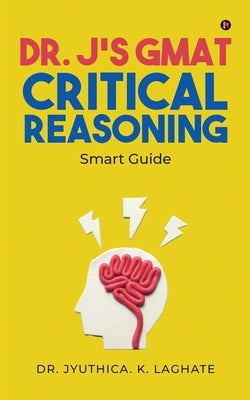Dr. J's GMAT Critical Reasoning: Smart Guide by Dr Jyuthica K Laghate