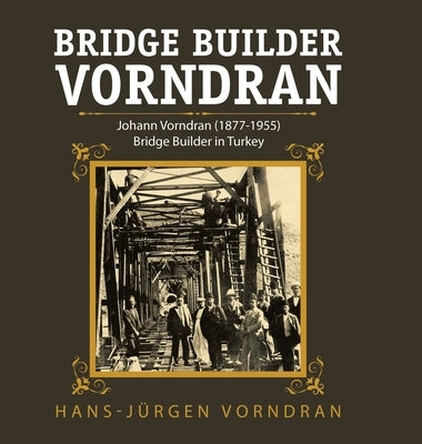 Bridge Builder Vorndran: Johann Vorndran (1877-1955) Bridge Builder in Turkey by Vorndran, Hans-Jürgen