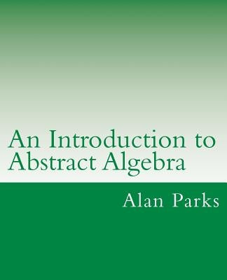 An Introduction to Abstract Algebra by Parks, Alan