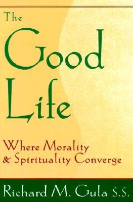 The Good Life: Where Morality and Spirituality Converge by Gula, Richard M.