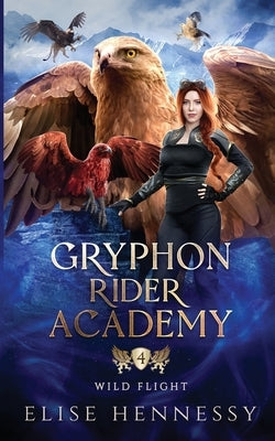 Gryphon Rider Academy 4: Wild Flight (A Young Adult Fantasy) by Hennessy, Elise