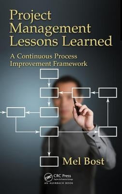 Project Management Lessons Learned: A Continuous Process Improvement Framework by Bost, Mel