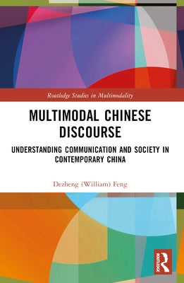 Multimodal Chinese Discourse: Understanding Communication and Society in Contemporary China by Feng, Dezheng (William)