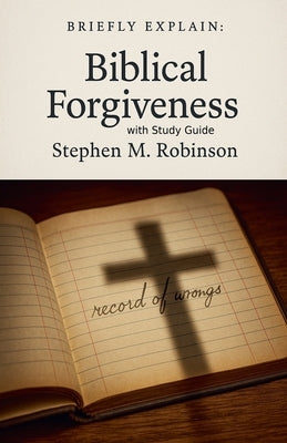 Briefly Explain Biblical Forgiveness by Robinson, Stephen M.