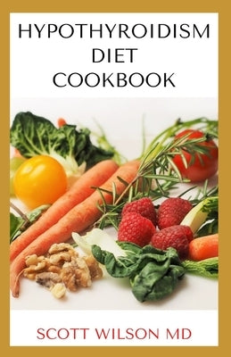 Hypotyroidsm Diet Cookbook: The Essential Guide To Boost Energy, Lose Weight And Restore Thyroid by Wilson, Scott