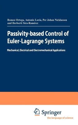Passivity-Based Control of Euler-Lagrange Systems: Mechanical, Electrical and Electromechanical Applications by Ortega, Romeo