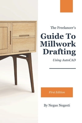 The Freelancer's Guide To Millwork Drafting: Using AutoCAD by Negesti, Negus