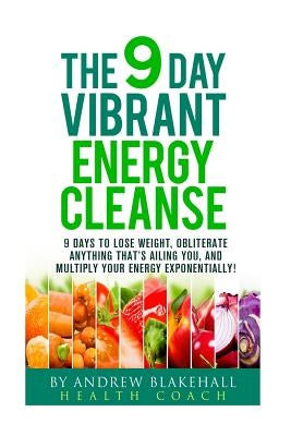 9 Day Vibrant Energy Cleanse: 9 Days to lose weight, Obliterate anything that;s ailing you, and multiply your energy exponentially by Blakehall, Andrew