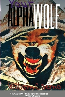 Your Alpha Wolf: his poems and parables by Semo, William