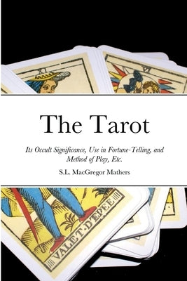 The Tarot: Its Occult Significance, Use in Fortune-Telling, and Method of Play, Etc. by Mathers, S. L. MacGregor
