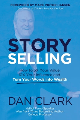Story Selling: How to 5x Your Value, 10x Your Influence, and Turn Your Words Into Wealth by Clark, Dan
