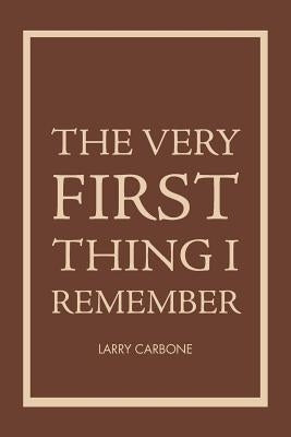 The Very First Thing I Remember by Carbone, Larry