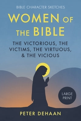 Women of the Bible: The Victorious, the Victims, the Virtuous, and the Vicious (large print) by DeHaan, Peter