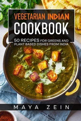 Vegetarian Indian Cookbook: 50 Recipes For Greens And Plant Based Dishes From India by Zein, Maya